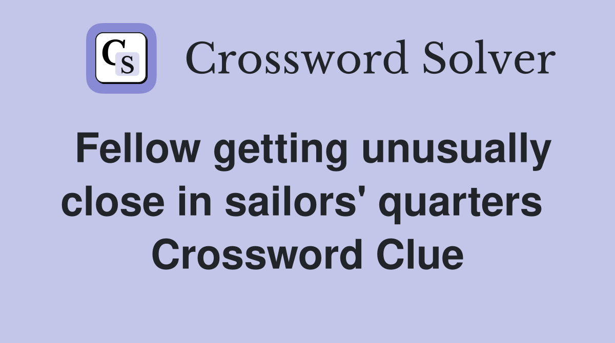 Fellow getting unusually close in sailors' quarters  Crossword Clue