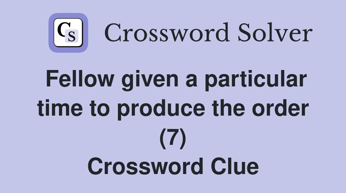 Fellow given a particular time to produce the order (7) Crossword Clue