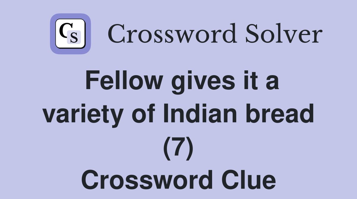 Fellow gives it a variety of Indian bread (7) Crossword Clue
