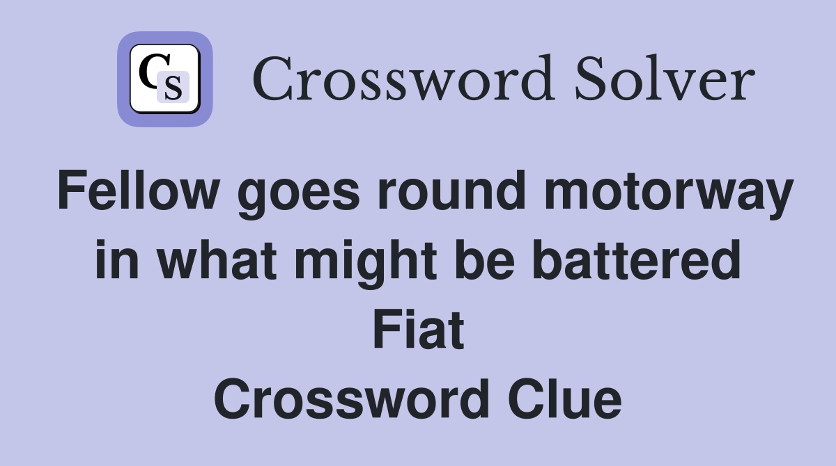 Fellow goes round motorway in what might be battered Fiat Crossword Clue