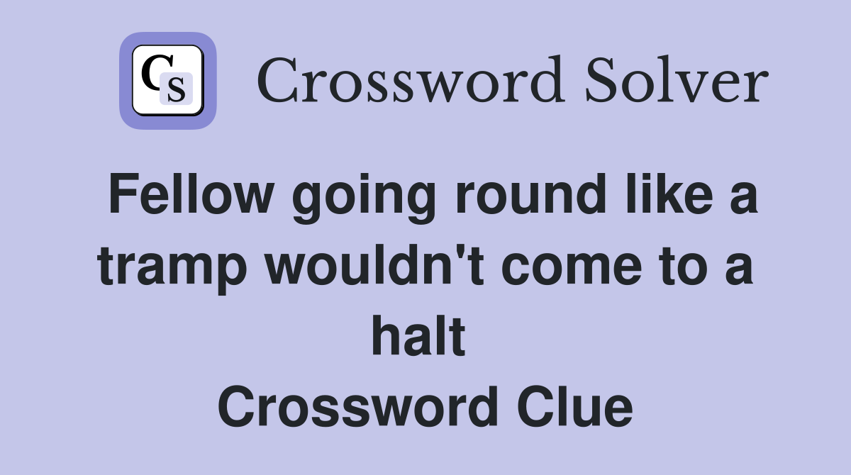 Fellow going round like a tramp wouldn't come to a halt  Crossword Clue