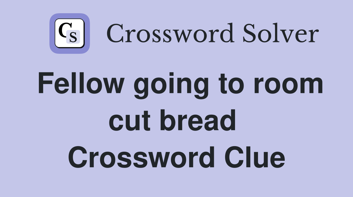 Fellow going to room cut bread  Crossword Clue