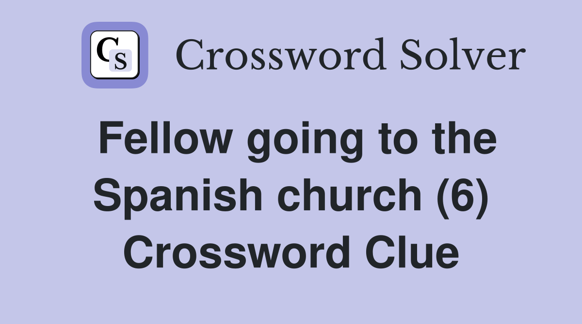 Fellow going to the Spanish church (6) Crossword Clue