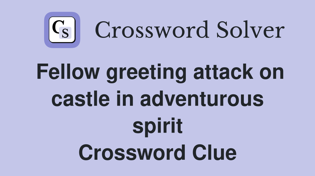 Fellow greeting attack on castle in adventurous spirit Crossword Clue