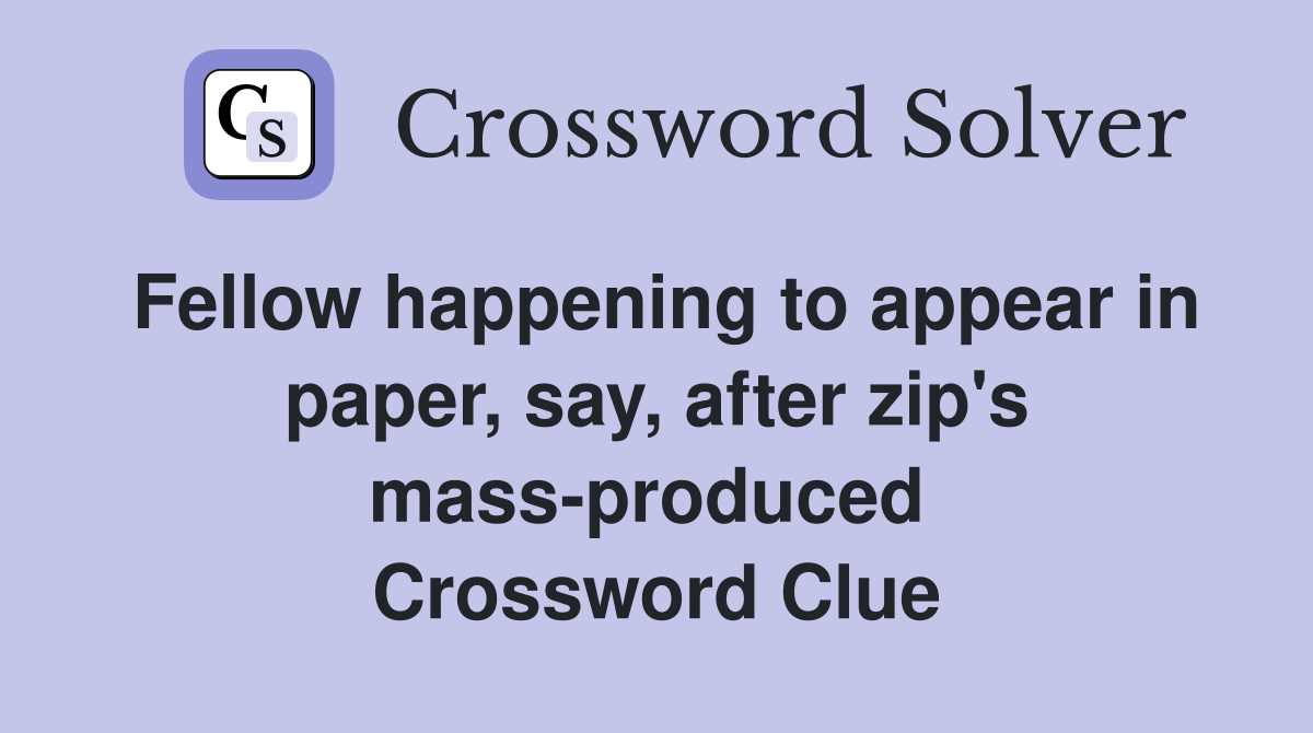 Fellow happening to appear in paper, say, after zip's mass-produced  Crossword Clue