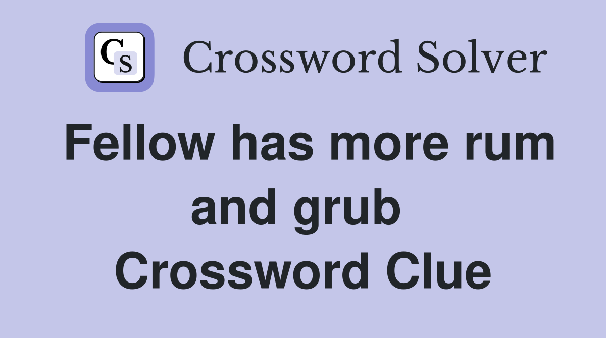 Fellow has more rum and grub  Crossword Clue