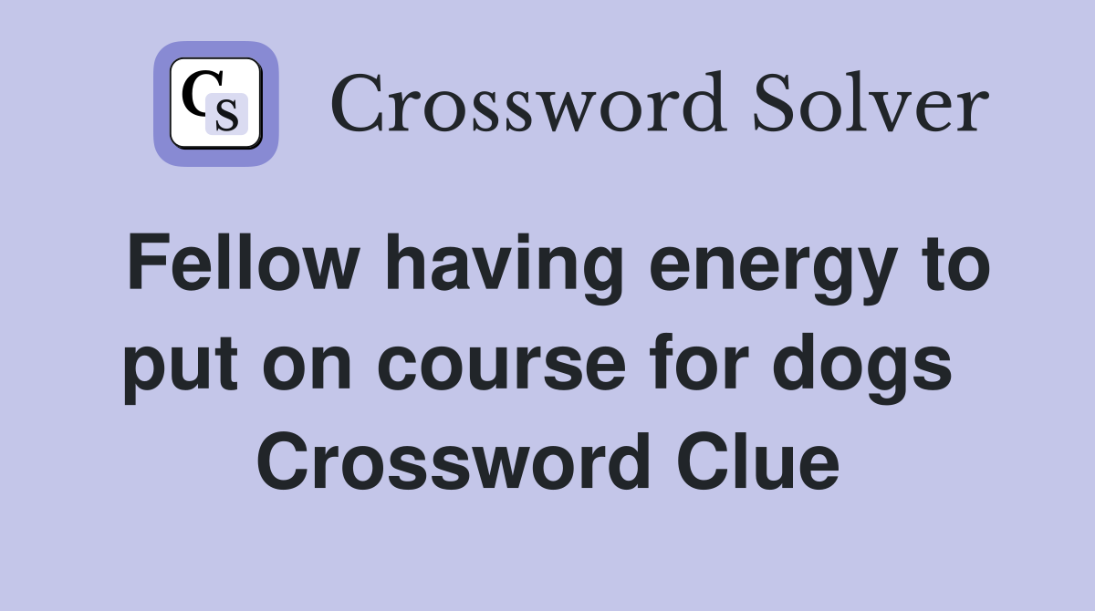 Fellow having energy to put on course for dogs  Crossword Clue