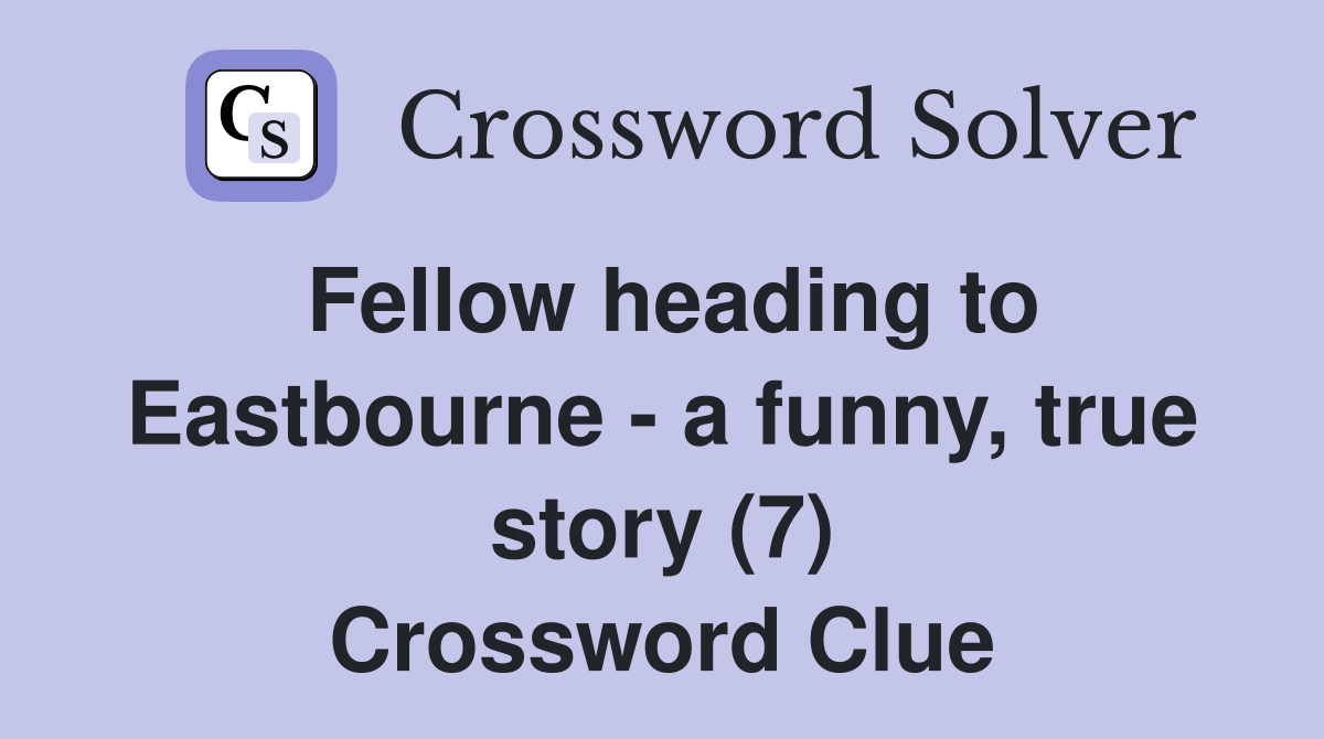 Fellow heading to Eastbourne - a funny, true story (7) Crossword Clue