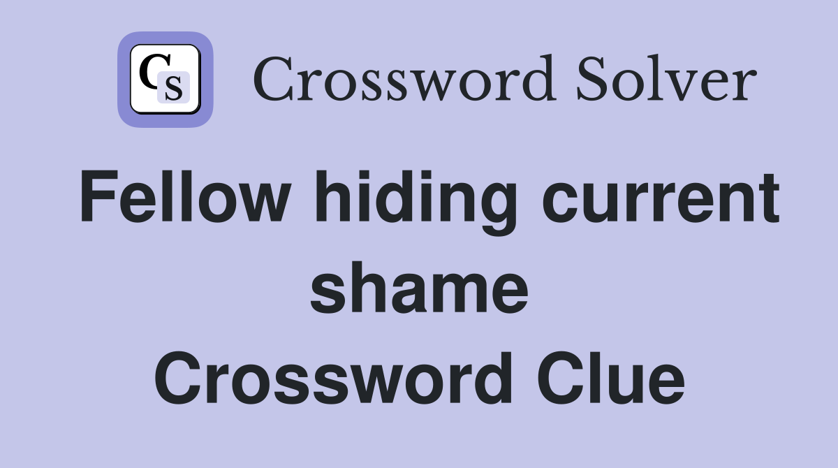 Fellow hiding current shame Crossword Clue