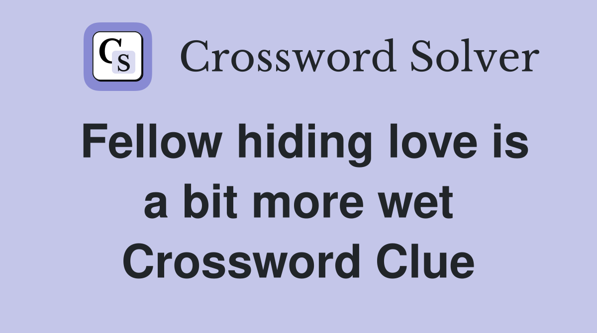 Fellow hiding love is a bit more wet Crossword Clue