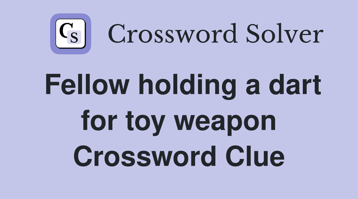 Fellow holding a dart for toy weapon Crossword Clue