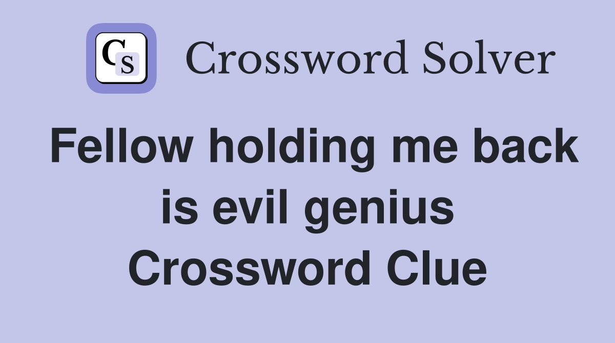 Fellow holding me back is evil genius Crossword Clue