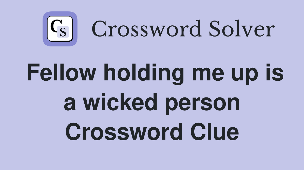 Fellow holding me up is a wicked person Crossword Clue