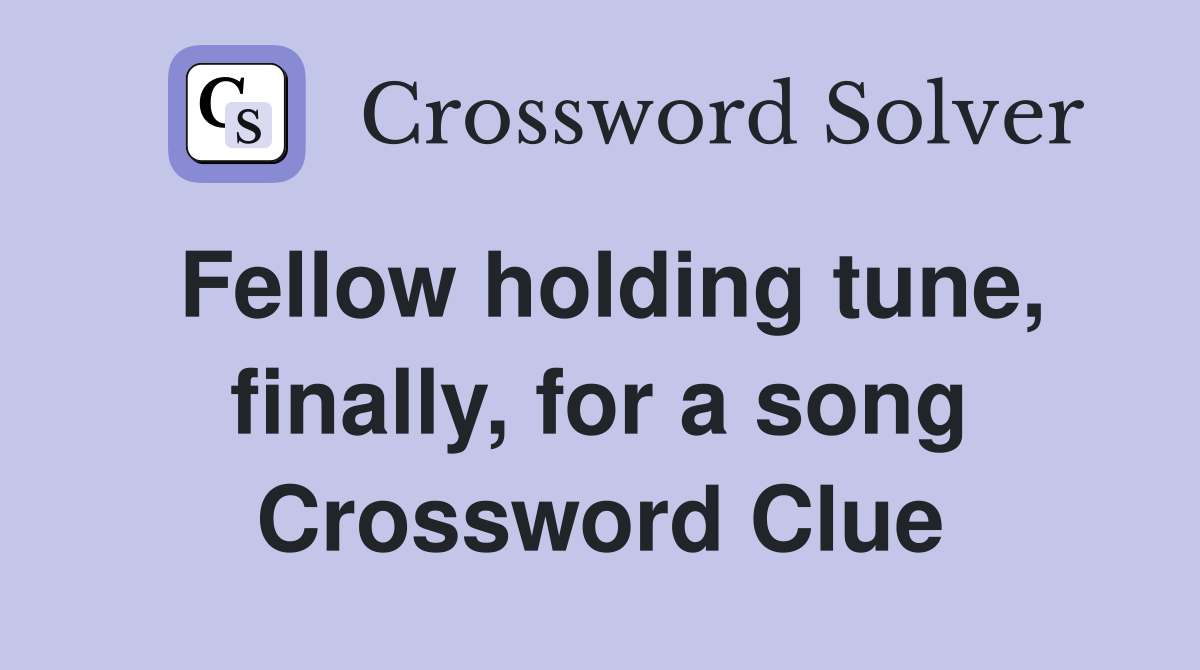 Fellow holding tune, finally, for a song Crossword Clue