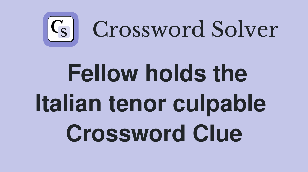 Fellow holds the Italian tenor culpable  Crossword Clue