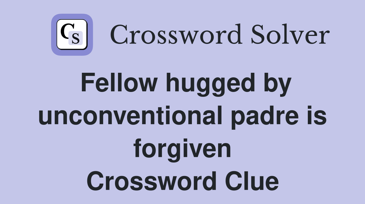 Fellow hugged by unconventional padre is forgiven Crossword Clue