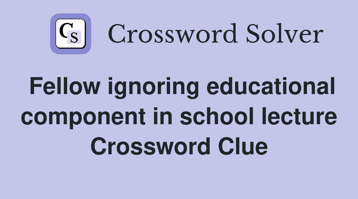 Fellow ignoring educational component in school lecture Crossword Clue