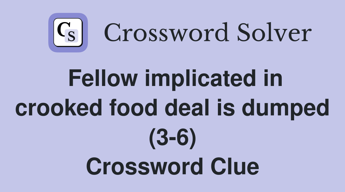 Fellow implicated in crooked food deal is dumped (3-6) Crossword Clue