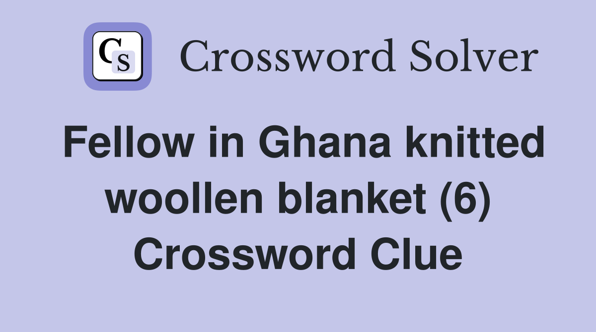 Fellow in Ghana knitted woollen blanket (6) Crossword Clue