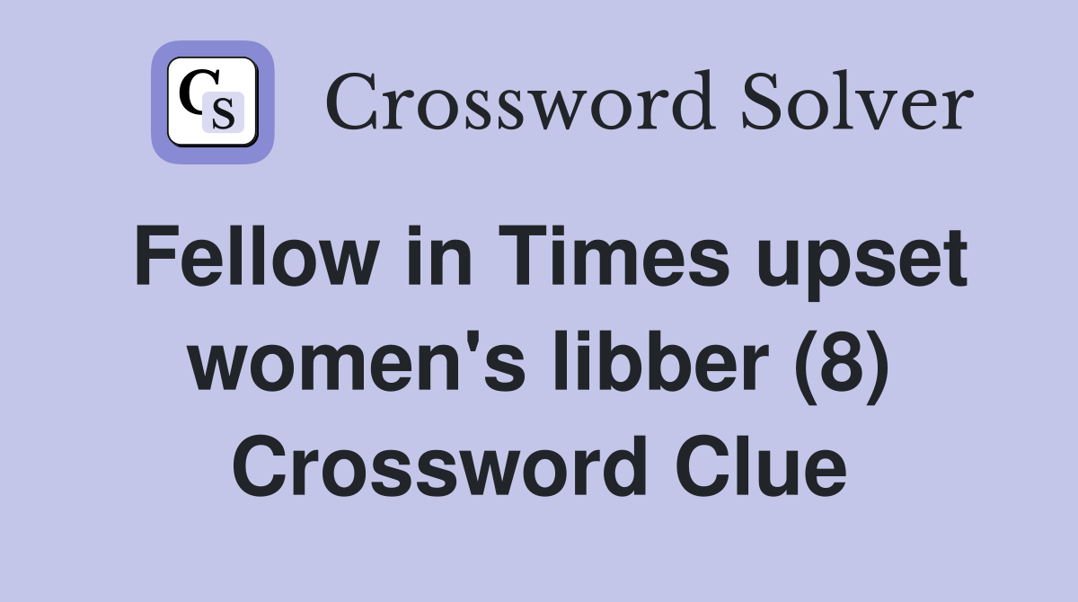 Fellow in Times upset women's libber (8) Crossword Clue