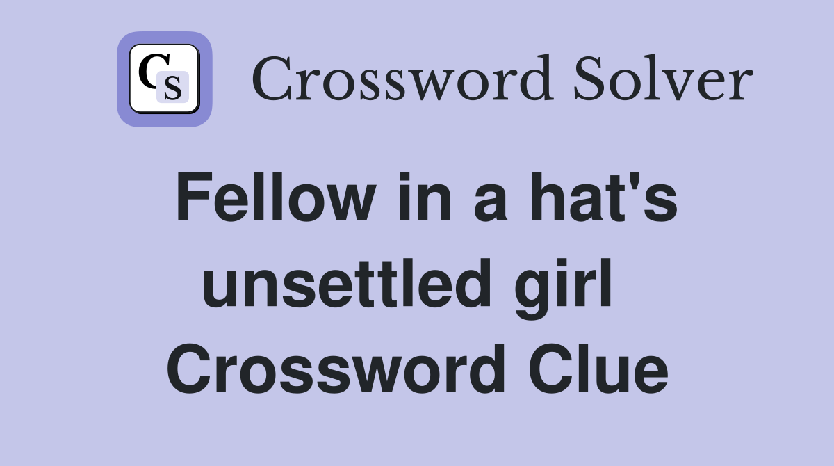 Fellow in a hat's unsettled girl  Crossword Clue