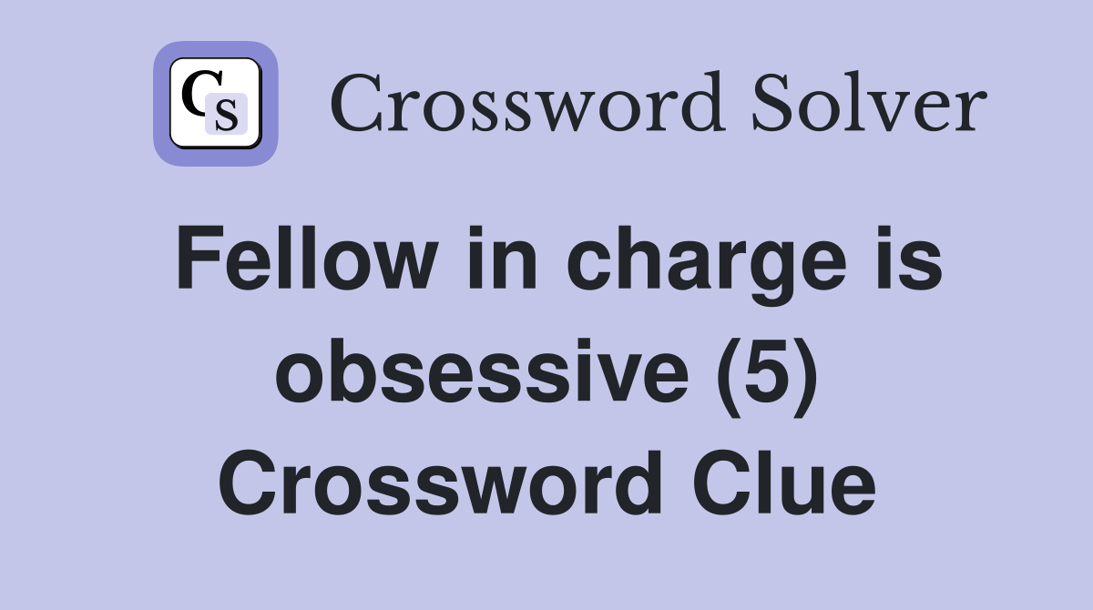 Fellow in charge is obsessive (5) Crossword Clue