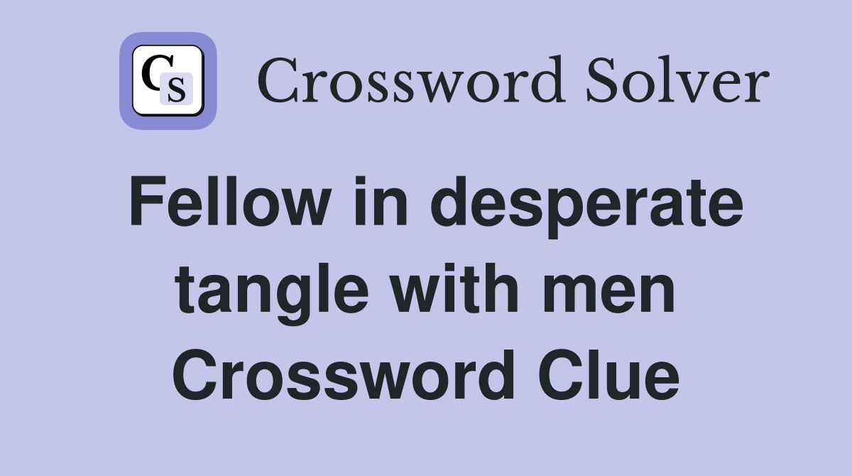 Fellow in desperate tangle with men Crossword Clue