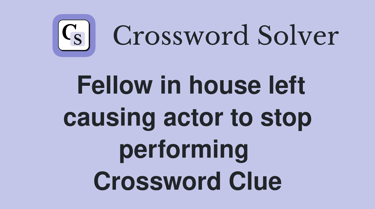 Fellow in house left causing actor to stop performing  Crossword Clue