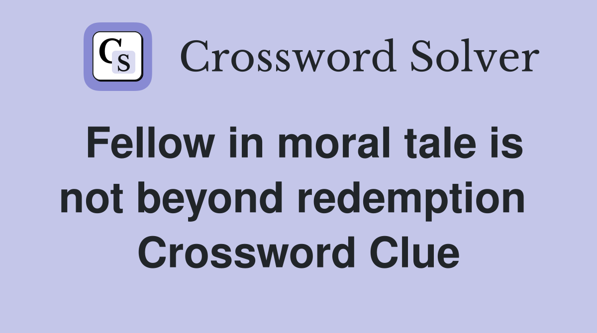 Fellow in moral tale is not beyond redemption  Crossword Clue