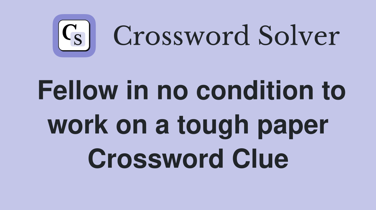 Fellow in no condition to work on a tough paper Crossword Clue