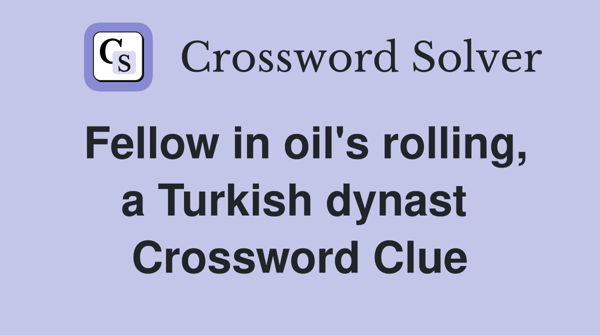 Fellow in oil's rolling, a Turkish dynast  Crossword Clue
