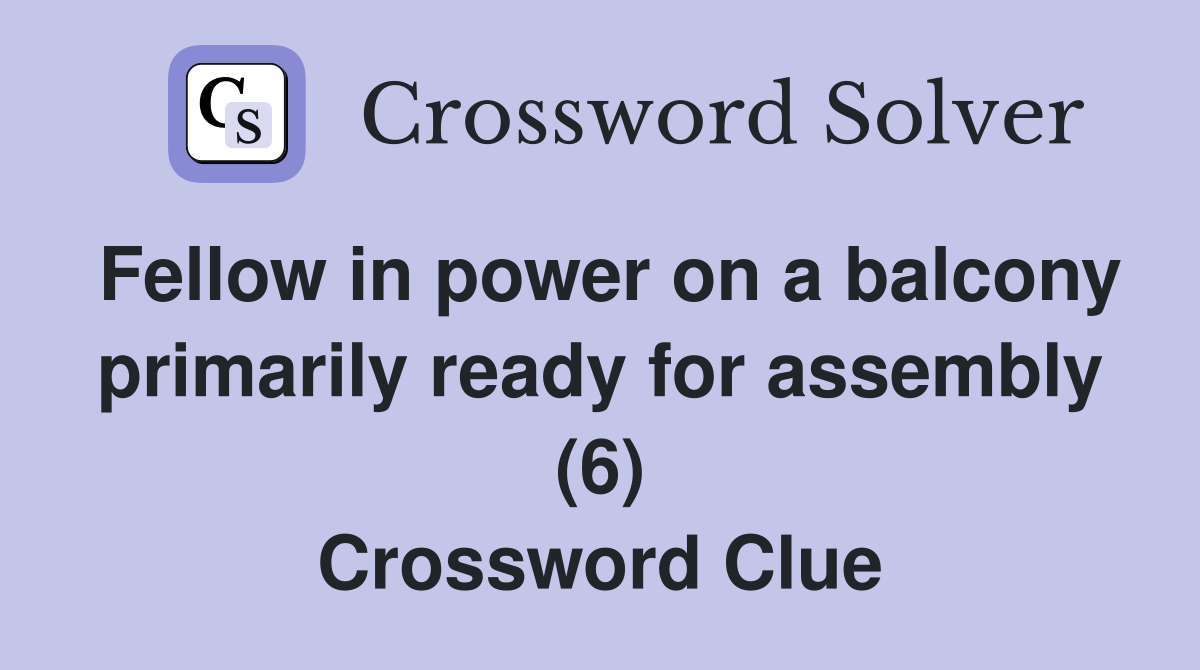 Fellow in power on a balcony primarily ready for assembly (6) Crossword Clue