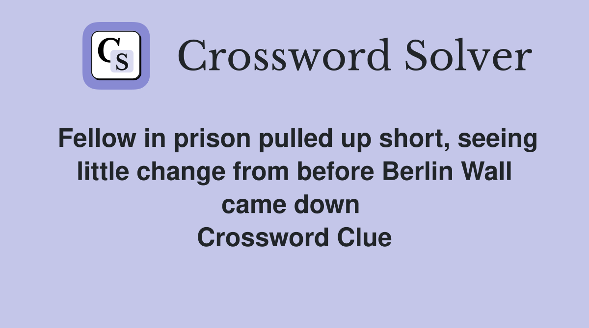 Fellow in prison pulled up short, seeing little change from before Berlin Wall came down  Crossword Clue