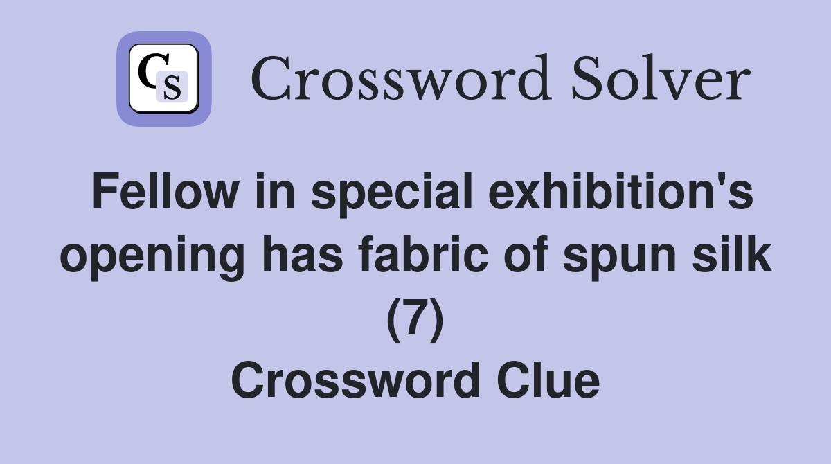 Fellow in special exhibition's opening has fabric of spun silk (7) Crossword Clue