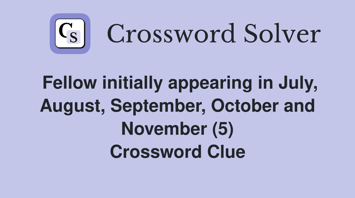 Fellow initially appearing in July, August, September, October and November (5) Crossword Clue