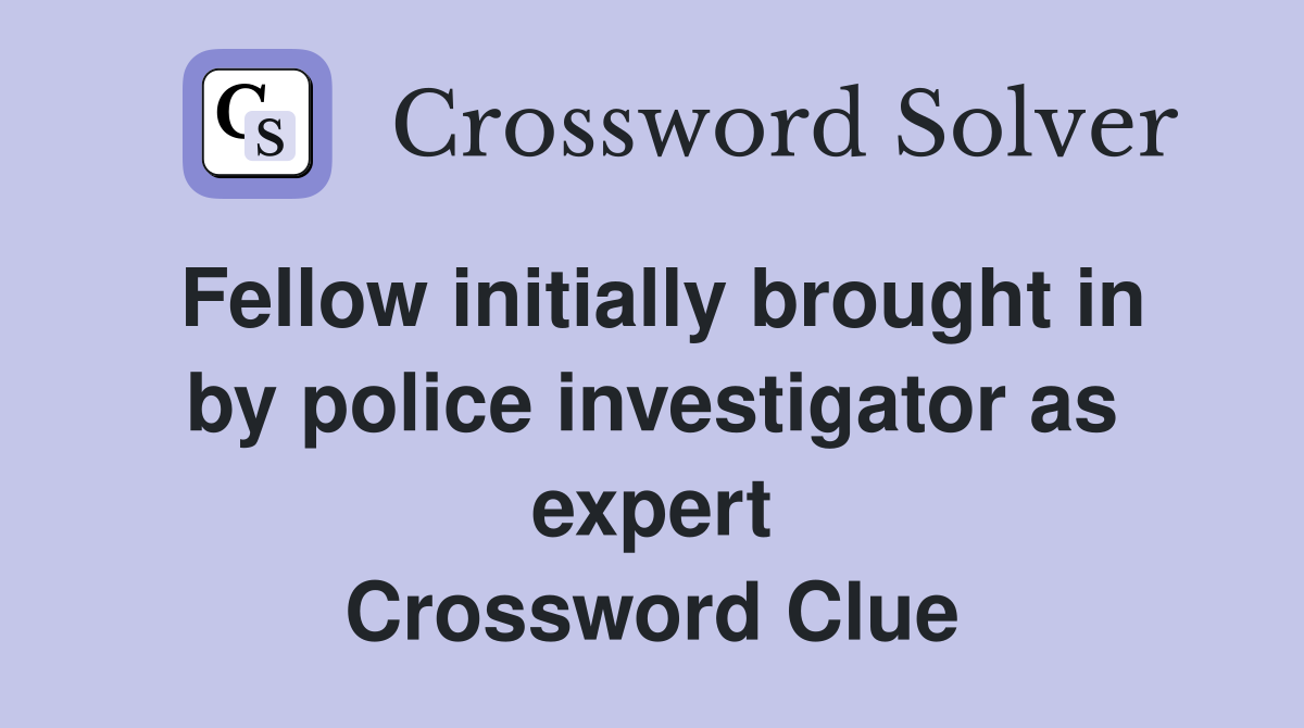 Fellow initially brought in by police investigator as expert Crossword Clue