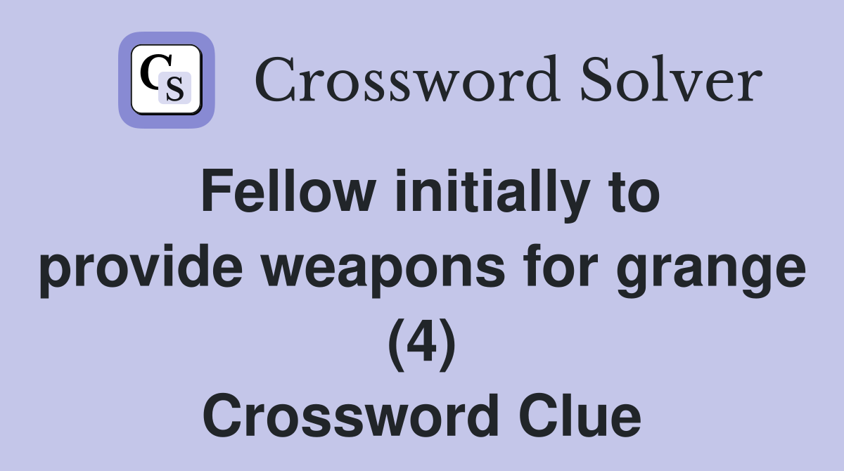 Fellow initially to provide weapons for grange (4) Crossword Clue