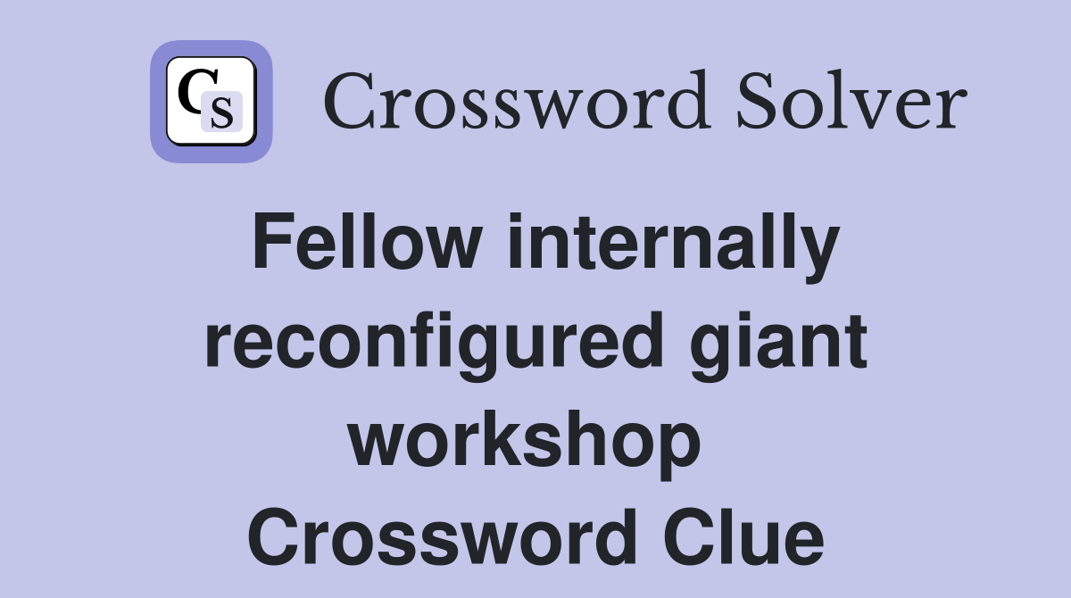 Fellow internally reconfigured giant workshop  Crossword Clue