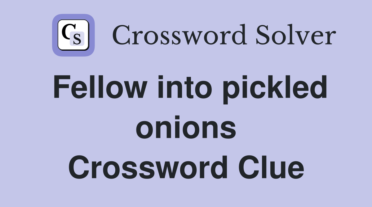 Fellow into pickled onions Crossword Clue