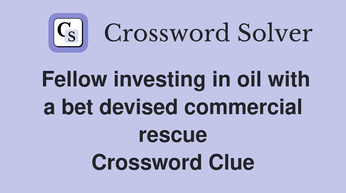 Fellow investing in oil with a bet devised commercial rescue Crossword Clue