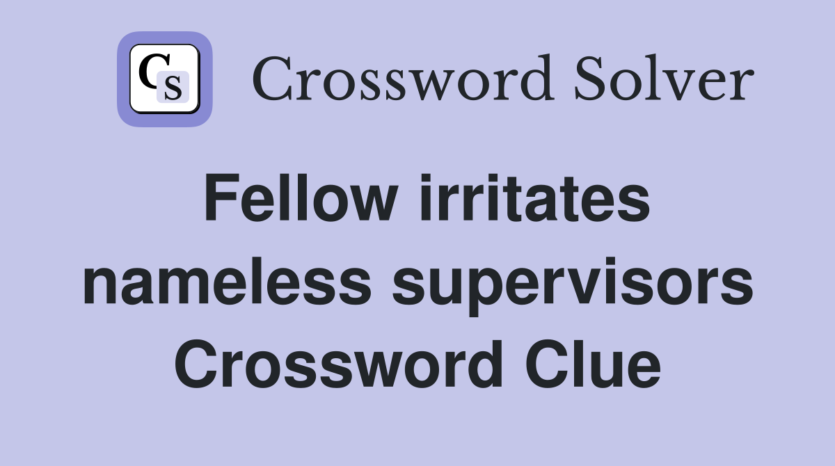 Fellow irritates nameless supervisors Crossword Clue