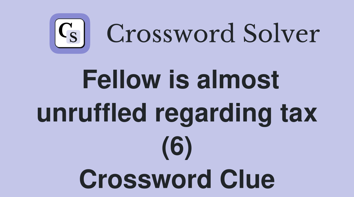 Fellow is almost unruffled regarding tax (6) Crossword Clue
