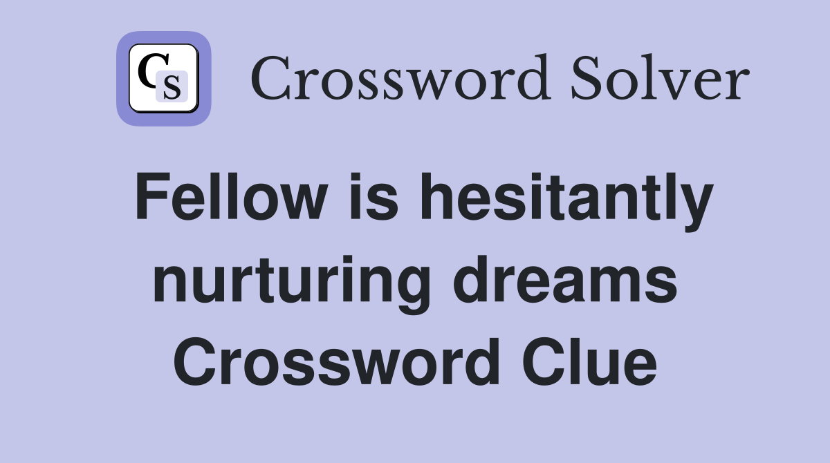 Fellow is hesitantly nurturing dreams Crossword Clue