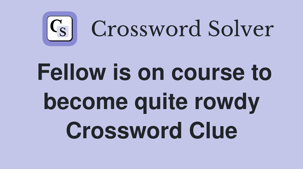Fellow is on course to become quite rowdy Crossword Clue