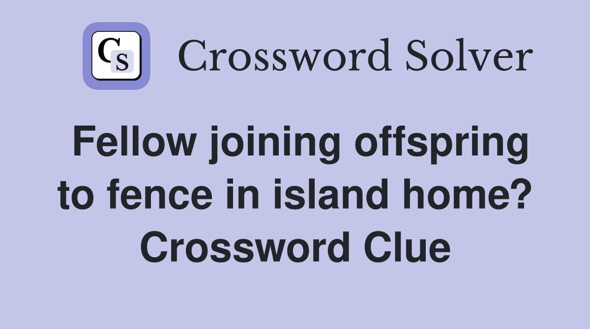 Fellow joining offspring to fence in island home? Crossword Clue