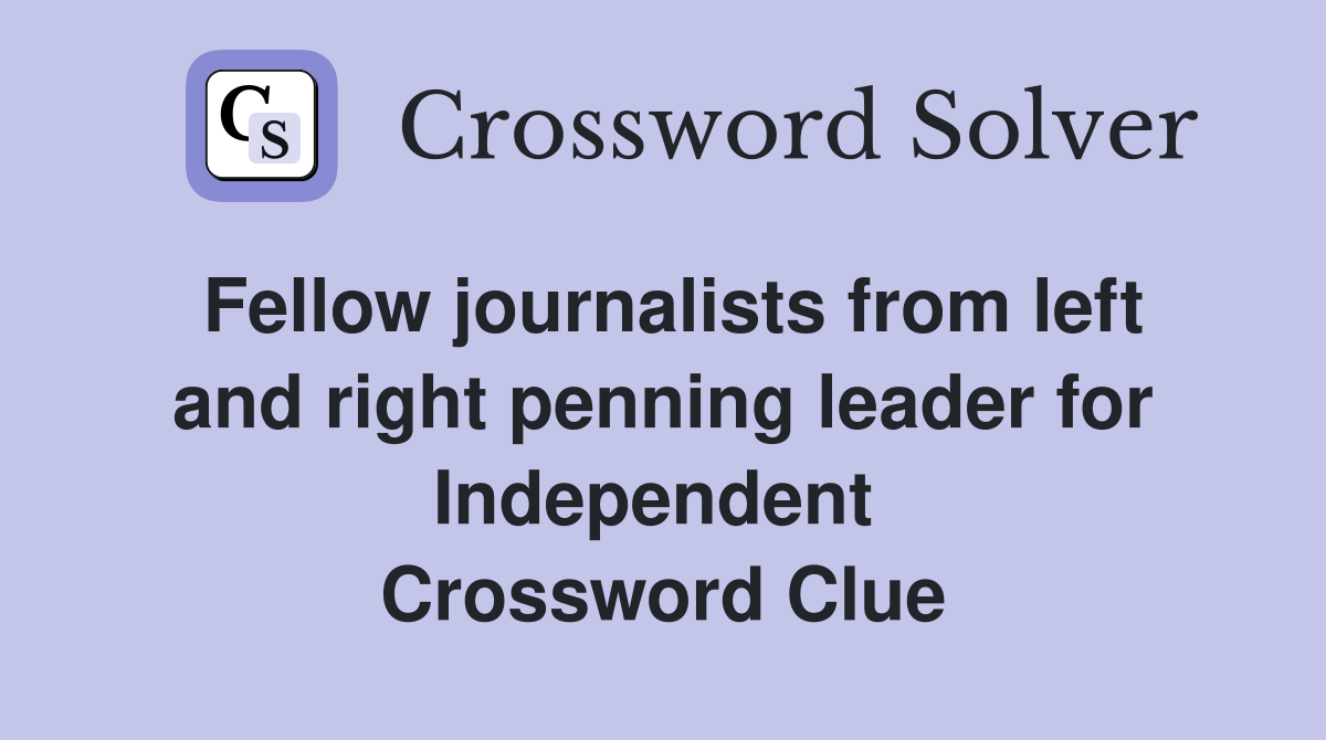 Fellow journalists from left and right penning leader for Independent  Crossword Clue