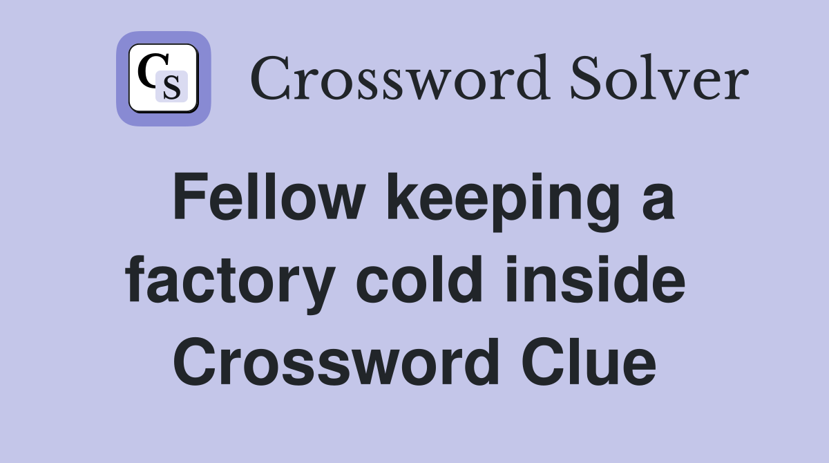 Fellow keeping a factory cold inside  Crossword Clue