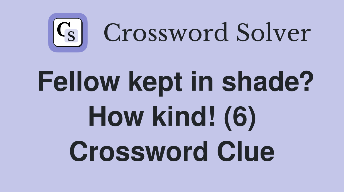 Fellow kept in shade? How kind! (6) Crossword Clue