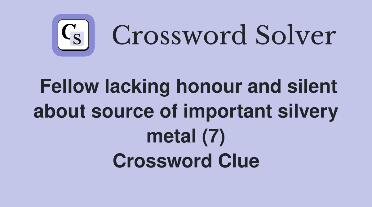 Fellow lacking honour and silent about source of important silvery metal (7) Crossword Clue