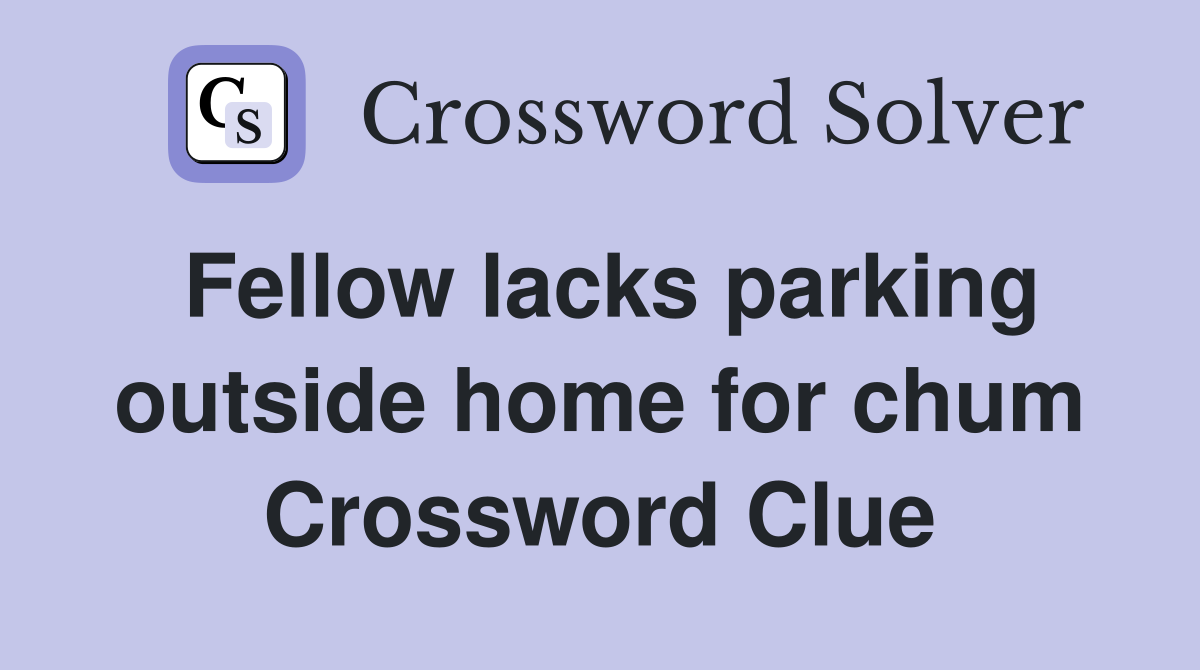 Fellow lacks parking outside home for chum Crossword Clue